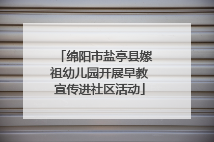绵阳市盐亭县嫘祖幼儿园开展早教宣传进社区活动