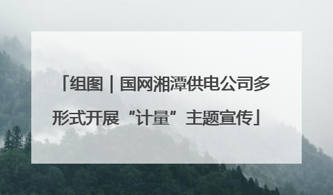 组图｜国网湘潭供电公司多形式开展“计量”主题宣传
