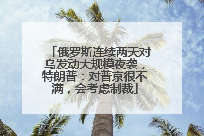 俄罗斯连续两天对乌发动大规模夜袭，特朗普：对普京很不满，会考虑制裁