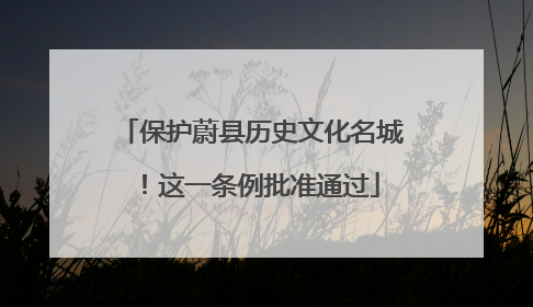 保护蔚县历史文化名城！这一条例批准通过