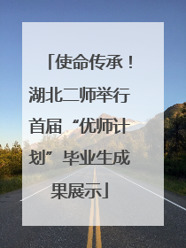 使命传承！湖北二师举行首届“优师计划”毕业生成果展示