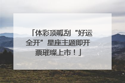 体彩顶呱刮“好运全开”星座主题即开票璀璨上市！