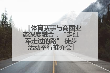 体育赛事与商圈业态深度融合，“走红军走过的路” 徒步活动举行推介会