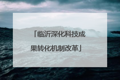 临沂深化科技成果转化机制改革
