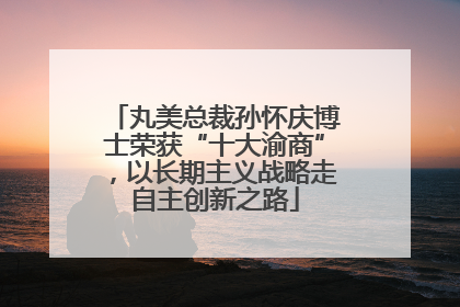 丸美总裁孙怀庆博士荣获“十大渝商”，以长期主义战略走自主创新之路