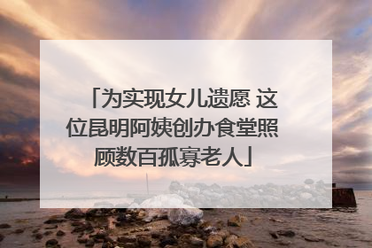 为实现女儿遗愿 这位昆明阿姨创办食堂照顾数百孤寡老人