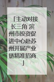 主动对接长三角 滨州市投资促进中心赴苏州开展产业链精准招商