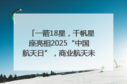 一箭18星，千帆星座亮相2025“中国航天日”，商业航天未来如何改变人类生活？｜海上生明月