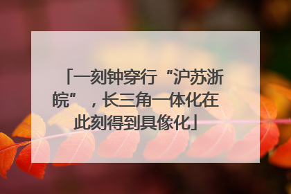 一刻钟穿行“沪苏浙皖”，长三角一体化在此刻得到具像化