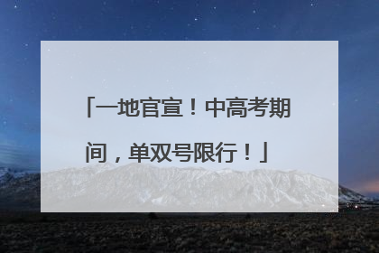 一地官宣！中高考期间，单双号限行！