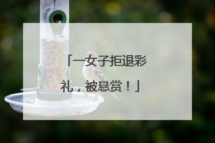 一女子拒退彩礼，被悬赏！