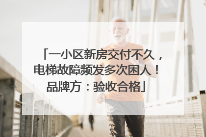 一小区新房交付不久，电梯故障频发多次困人！品牌方：验收合格
