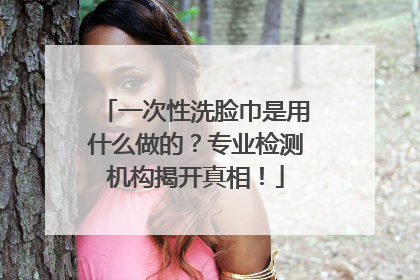 一次性洗脸巾是用什么做的？专业检测机构揭开真相！