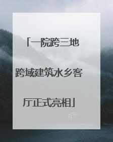 一院跨三地 跨域建筑水乡客厅正式亮相