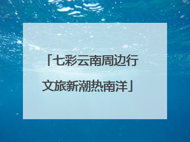 七彩云南周边行 文旅新潮热南洋