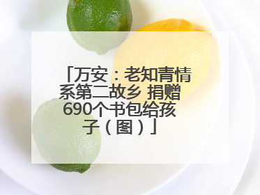 万安：老知青情系第二故乡 捐赠690个书包给孩子（图）