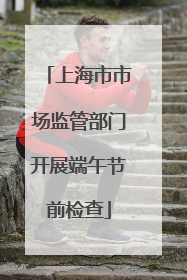 上海市市场监管部门开展端午节前检查