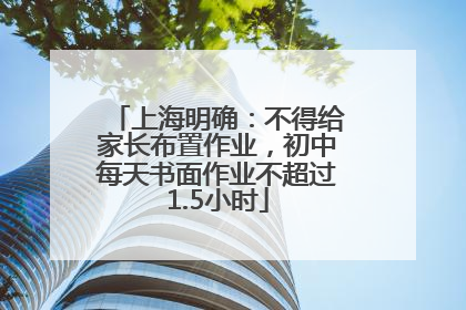 上海明确：不得给家长布置作业，初中每天书面作业不超过1.5小时