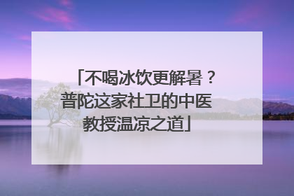 不喝冰饮更解暑？普陀这家社卫的中医教授温凉之道