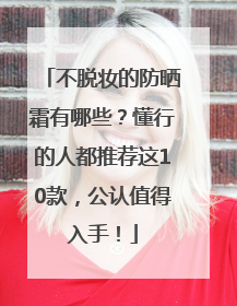 不脱妆的防晒霜有哪些？懂行的人都推荐这10款，公认值得入手！