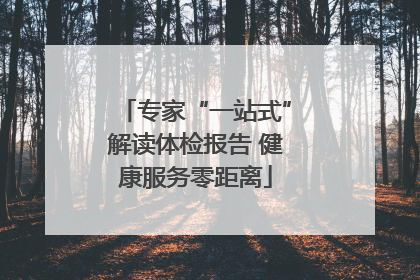 专家“一站式”解读体检报告 健康服务零距离