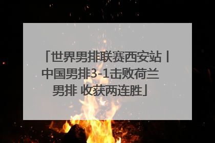 世界男排联赛西安站丨中国男排3-1击败荷兰男排 收获两连胜
