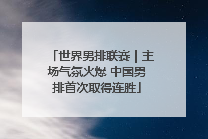 世界男排联赛｜主场气氛火爆 中国男排首次取得连胜