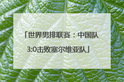 世界男排联赛：中国队3:0击败塞尔维亚队