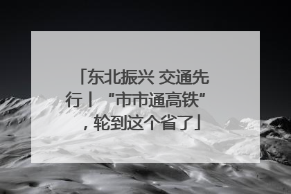 东北振兴 交通先行丨“市市通高铁”，轮到这个省了
