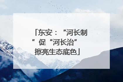 东安：“河长制”促“河长治” 擦亮生态底色