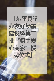 东平县举办友好场景建设暨第二批“骑手爱心商家”授牌仪式