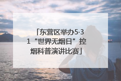 东营区举办5·31“世界无烟日”控烟科普演讲比赛