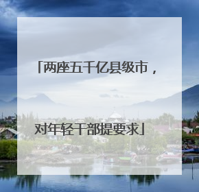 两座五千亿县级市，对年轻干部提要求