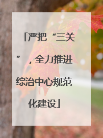 严把“三关”，全力推进综治中心规范化建设