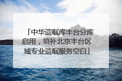 中华遗嘱库丰台分库启用，填补北京丰台区域专业遗嘱服务空白