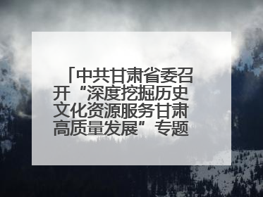 中共甘肃省委召开“深度挖掘历史文化资源服务甘肃高质量发展”专题协商座谈会 胡昌升主持并讲话