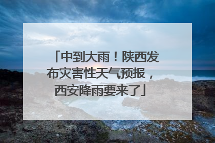 中到大雨！陕西发布灾害性天气预报，西安降雨要来了
