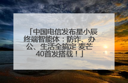 中国电信发布星小辰终端智能体：防诈、办公、生活全搞定 麦芒40首发搭载！