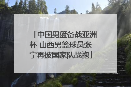 中国男篮备战亚洲杯 山西男篮球员张宁再披国家队战袍