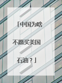 中国为啥不愿买美国石油？