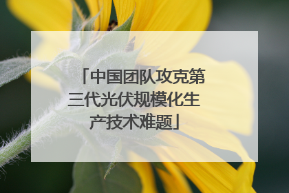 中国团队攻克第三代光伏规模化生产技术难题