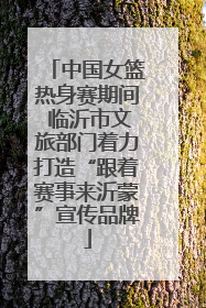 中国女篮热身赛期间 临沂市文旅部门着力打造“跟着赛事来沂蒙”宣传品牌