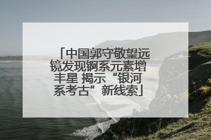 中国郭守敬望远镜发现锕系元素增丰星 揭示“银河系考古”新线索
