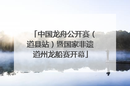 中国龙舟公开赛（道县站）暨国家非遗道州龙船赛开幕