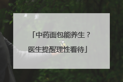 中药面包能养生？医生提醒理性看待