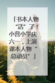 书本人物“活”了！小营小学庆六一，上演课本人物“总动员”