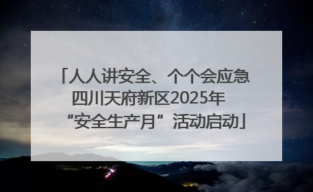 人人讲安全、个个会应急 四川天府新区2025年“安全生产月”活动启动