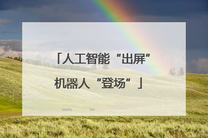 人工智能“出屏” 机器人“登场”