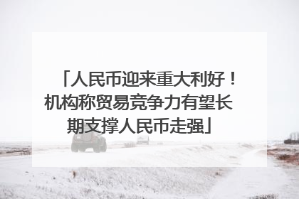 人民币迎来重大利好！机构称贸易竞争力有望长期支撑人民币走强