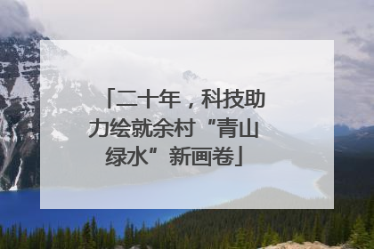 二十年，科技助力绘就余村“青山绿水”新画卷